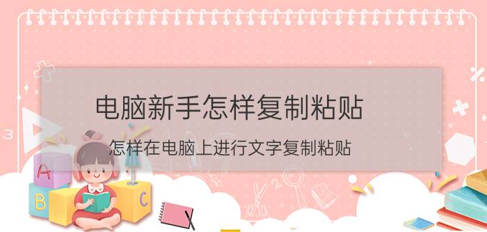 电脑新手怎样复制粘贴 怎样在电脑上进行文字复制粘贴？